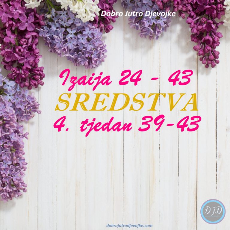 DJD ~ Izaija24-43 ~ SREDSTVA {4. tjedan: 39-43}