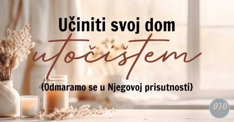 DJD ~ Učiniti svoj dom utočištem {Odmaramo se u Njegovoj prisutnosti}